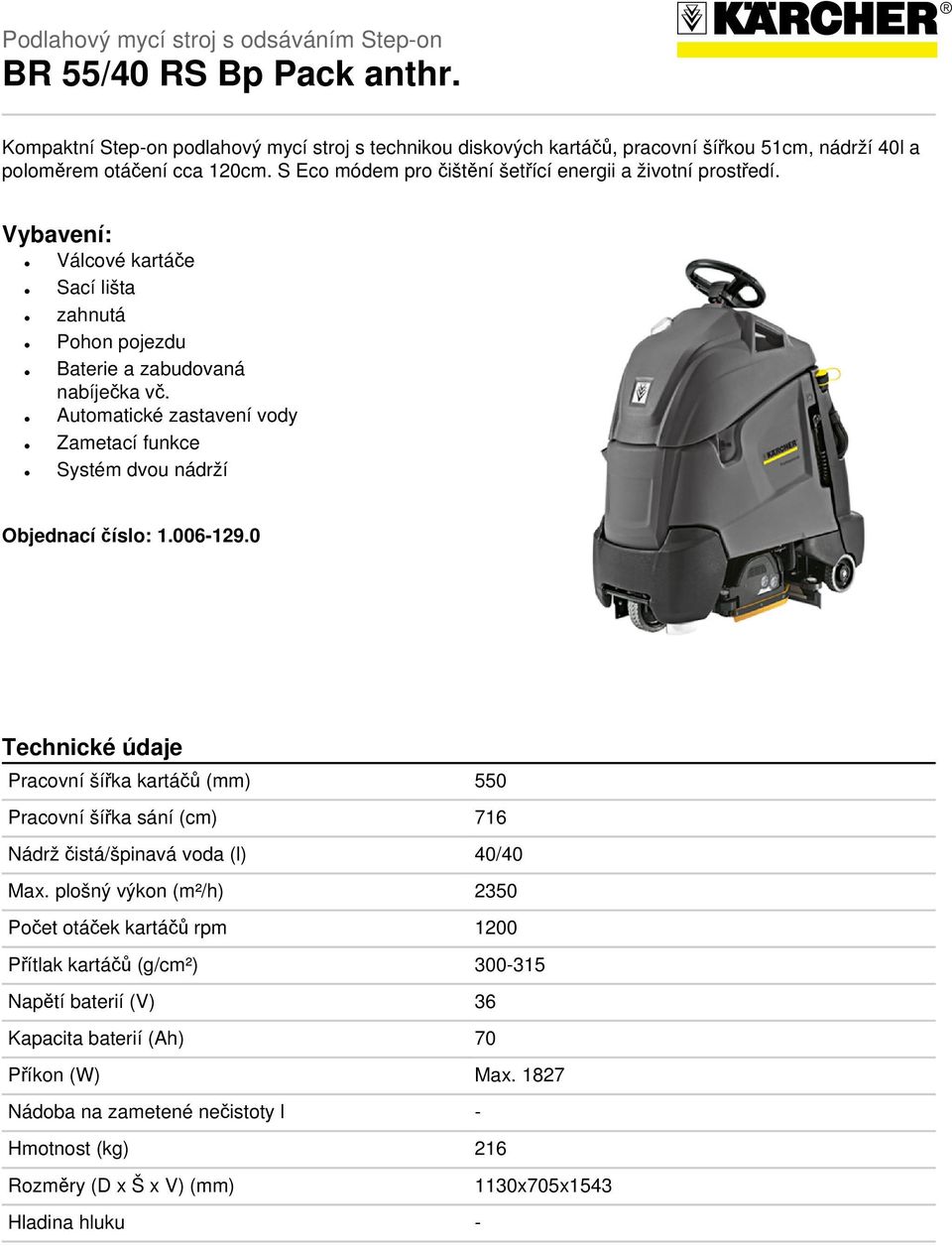 Vybavení: Válcové kartáče Sací lišta zahnutá Pohon pojezdu Baterie a zabudovaná nabíječka vč. Automatické zastavení vody Zametací funkce Systém dvou nádrží Objednací číslo: 1.006-129.