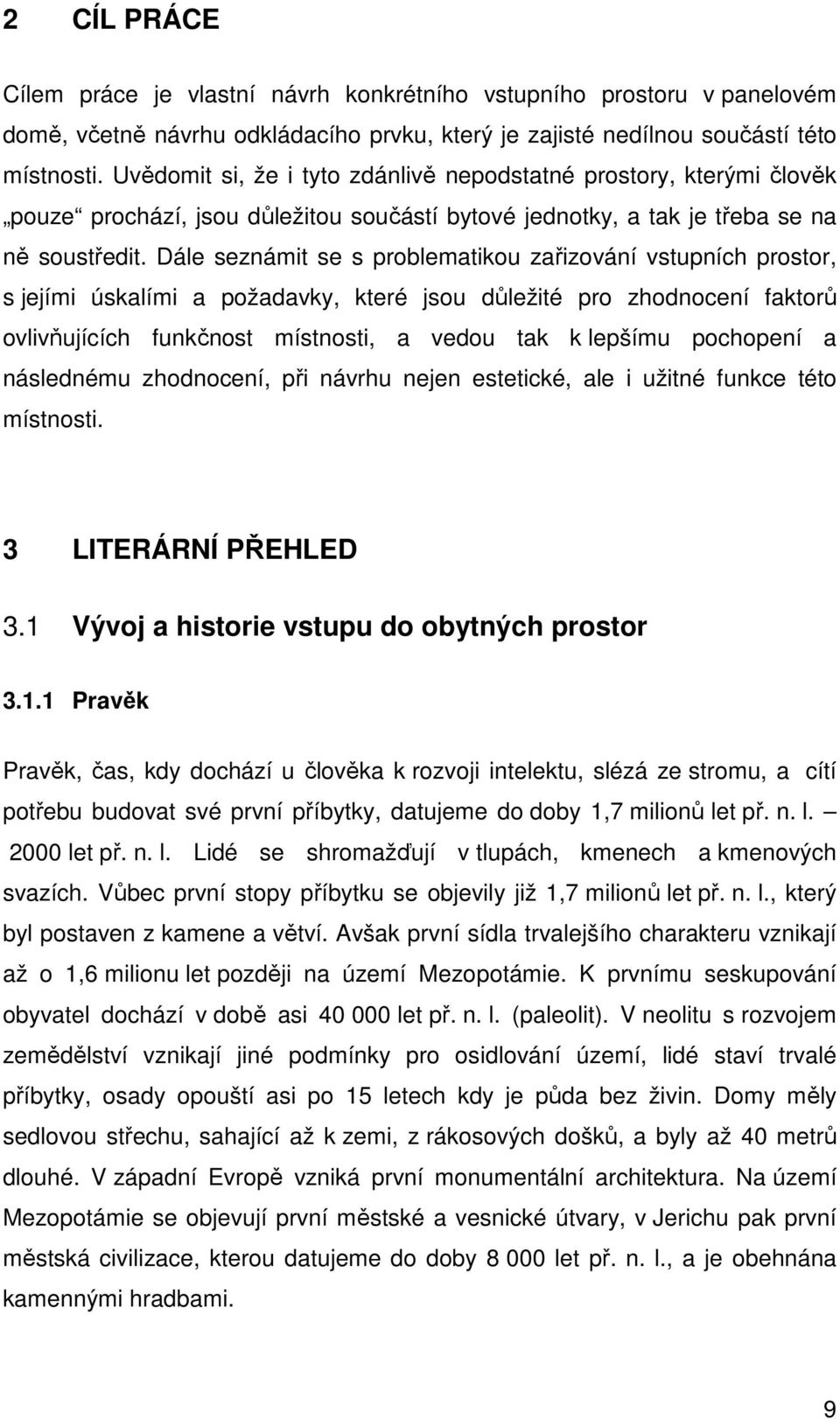 Dále seznámit se s problematikou zařizování vstupních prostor, s jejími úskalími a požadavky, které jsou důležité pro zhodnocení faktorů ovlivňujících funkčnost místnosti, a vedou tak k lepšímu