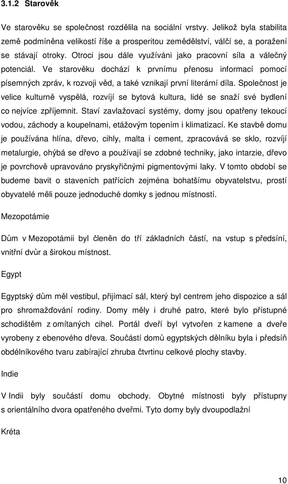 Společnost je velice kulturně vyspělá, rozvíjí se bytová kultura, lidé se snaží své bydlení co nejvíce zpříjemnit.