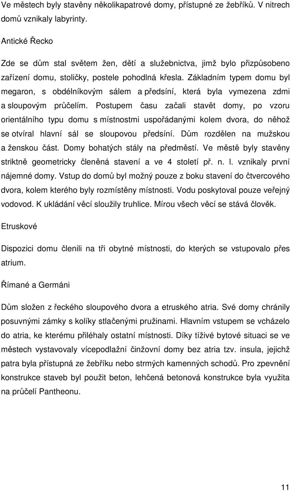 Základním typem domu byl megaron, s obdélníkovým sálem a předsíní, která byla vymezena zdmi a sloupovým průčelím.