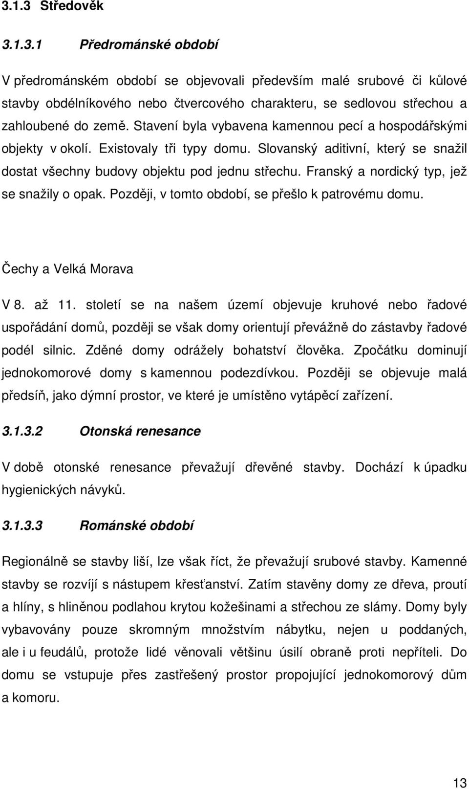 Franský a nordický typ, jež se snažily o opak. Později, v tomto období, se přešlo k patrovému domu. Čechy a Velká Morava V 8. až 11.