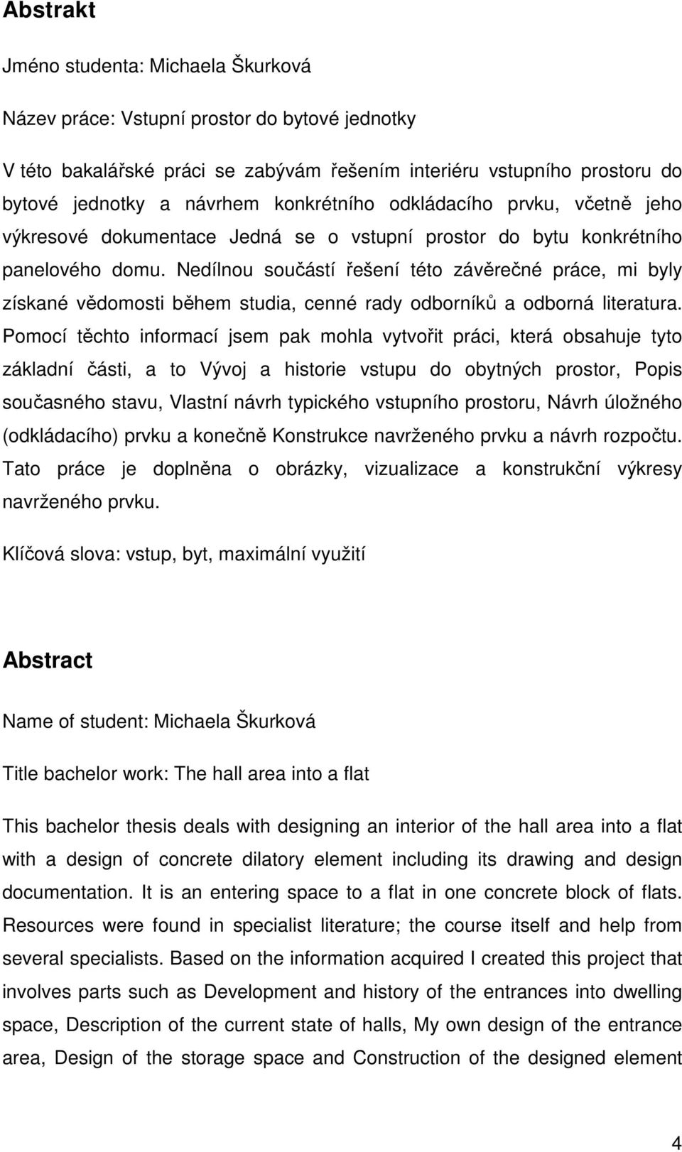 Nedílnou součástí řešení této závěrečné práce, mi byly získané vědomosti během studia, cenné rady odborníků a odborná literatura.
