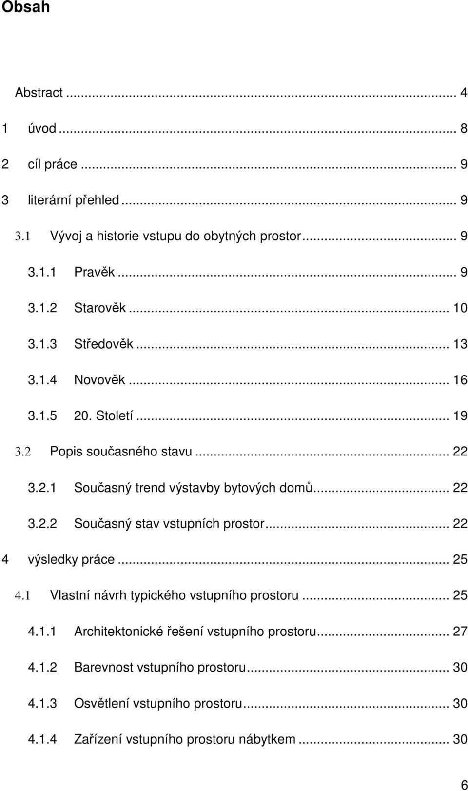 .. 22 4 výsledky práce... 25 4.1 Vlastní návrh typického vstupního prostoru... 25 4.1.1 Architektonické řešení vstupního prostoru... 27 4.1.2 Barevnost vstupního prostoru.