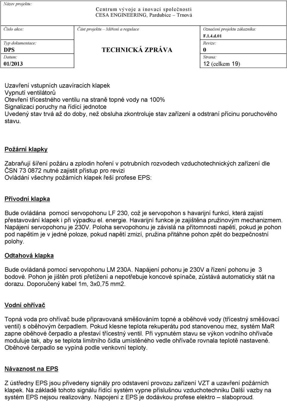 Požární klapky Zabraňují šíření požáru a zplodin hoření v potrubních rozvodech vzduchotechnických zařízení dle ČSN 73 872 nutné zajistit přístup pro revizi Ovládání všechny požárních klapek řeší