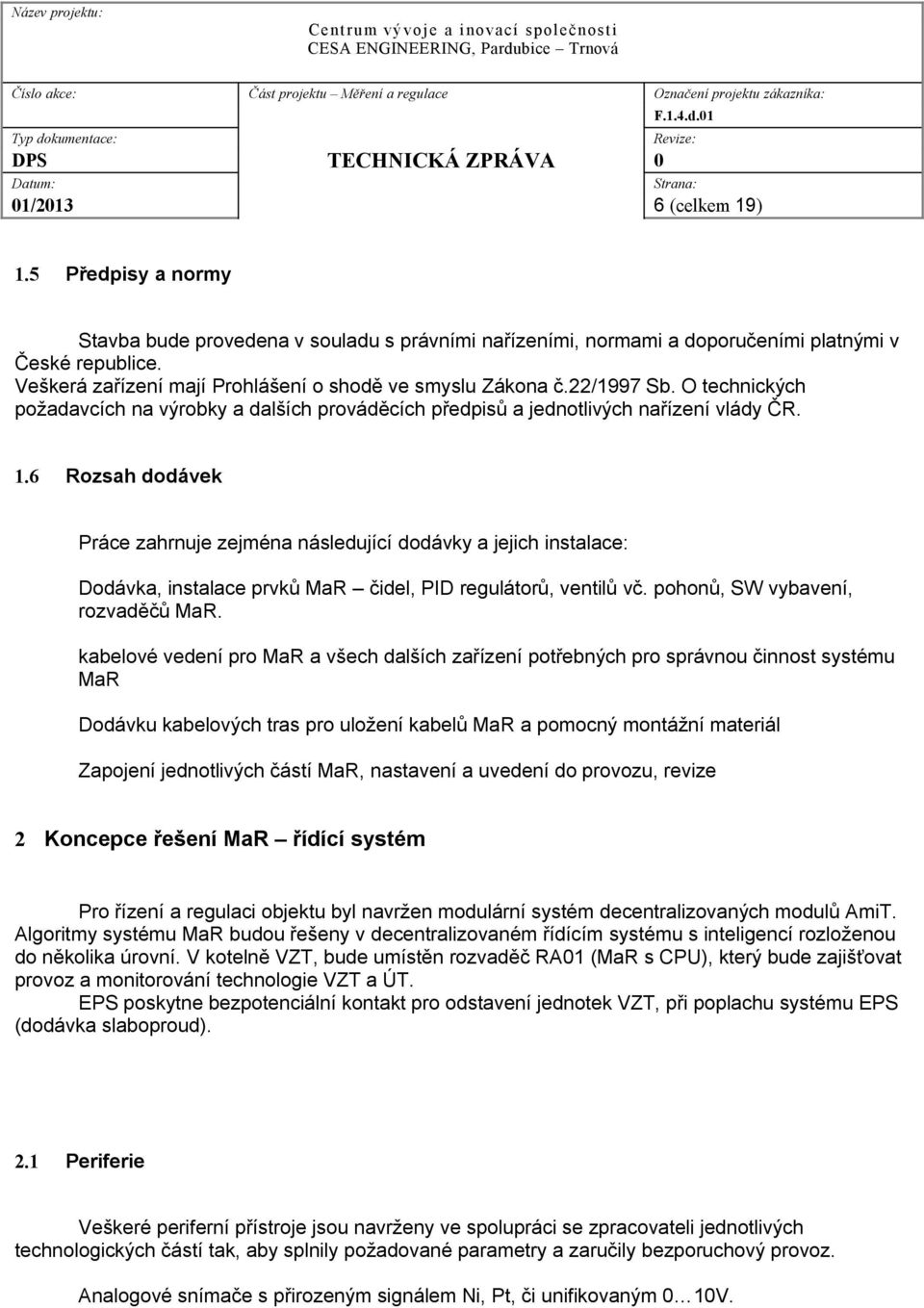 6 Rozsah dodávek Práce zahrnuje zejména následující dodávky a jejich instalace: Dodávka, instalace prvků MaR čidel, PID regulátorů, ventilů vč. pohonů, SW vybavení, rozvaděčů MaR.