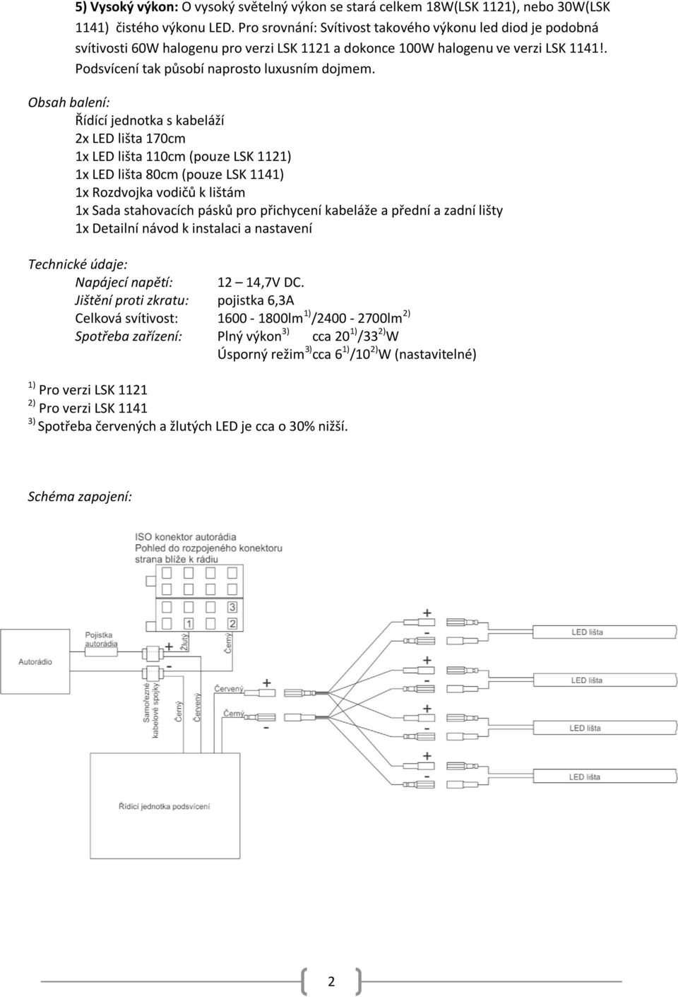 Obsah balení: Řídící jednotka s kabeláží 2x LED lišta 170cm 1x LED lišta 110cm (pouze LSK 1121) 1x LED lišta 80cm (pouze LSK 1141) 1x Rozdvojka vodičů k lištám 1x Sada stahovacích pásků pro