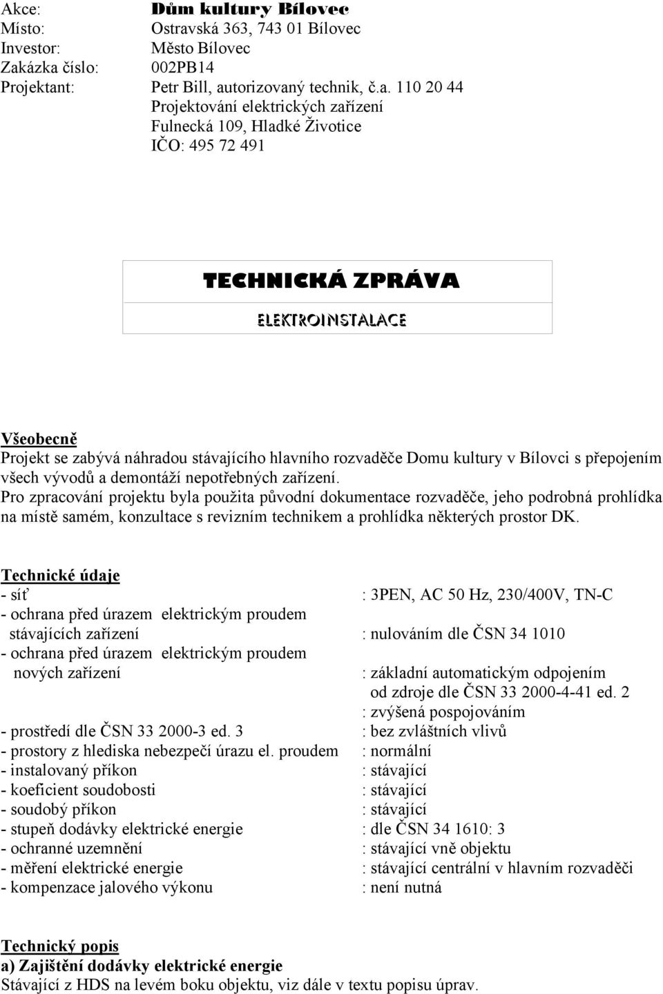 ázka číslo: 002PB14 Projektant: Petr Bill, autorizovaný technik, č.a. 110 20 44 Projektování elektrických zařízení Fulnecká 109, Hladké Životice IČO: 495 72 491 TECHNICKÁ ZPRÁVA ELEKTROINSTALACE