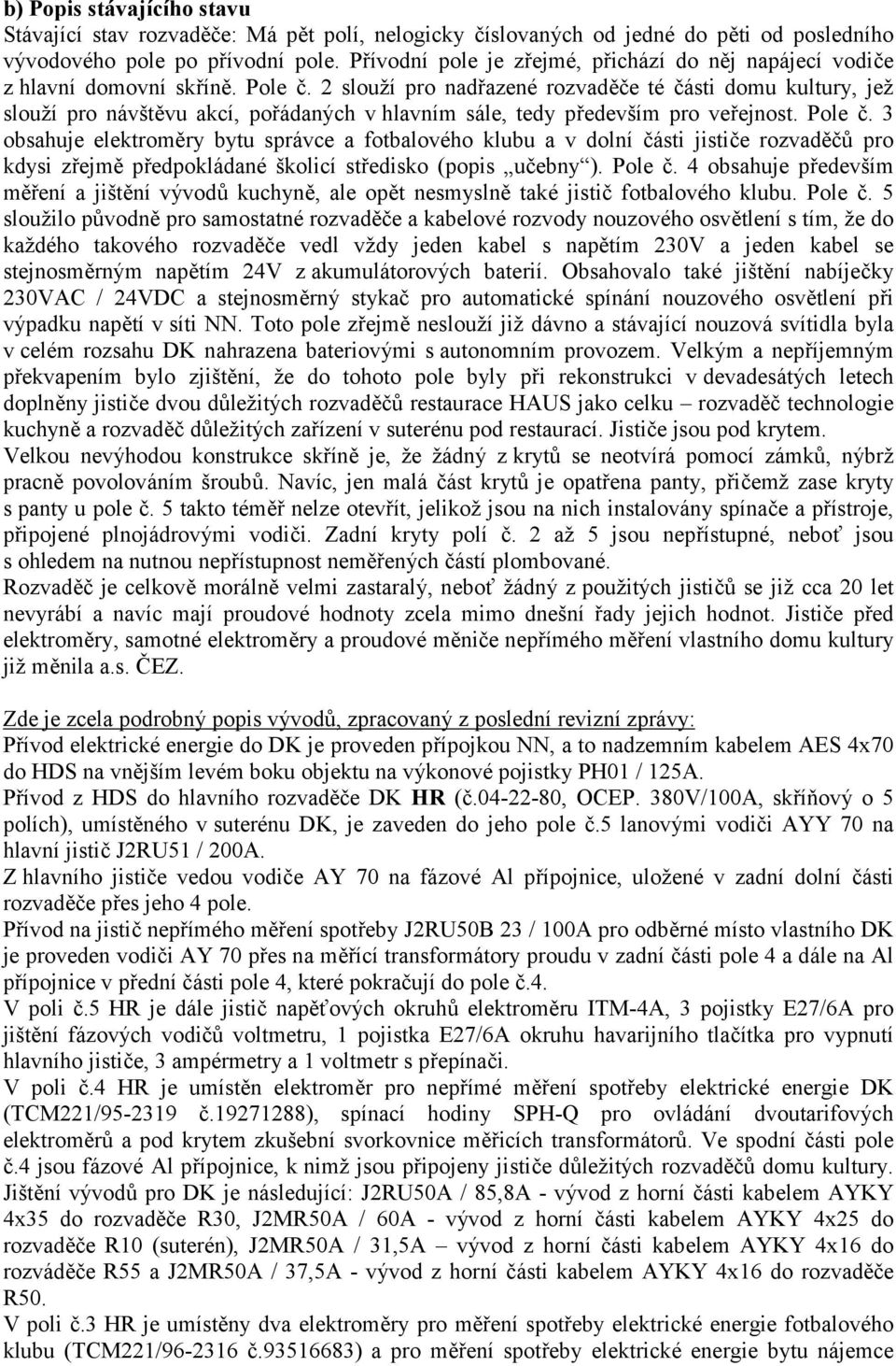2 slouží pro nadřazené rozvaděče té části domu kultury, jež slouží pro návštěvu akcí, pořádaných v hlavním sále, tedy především pro veřejnost. Pole č.