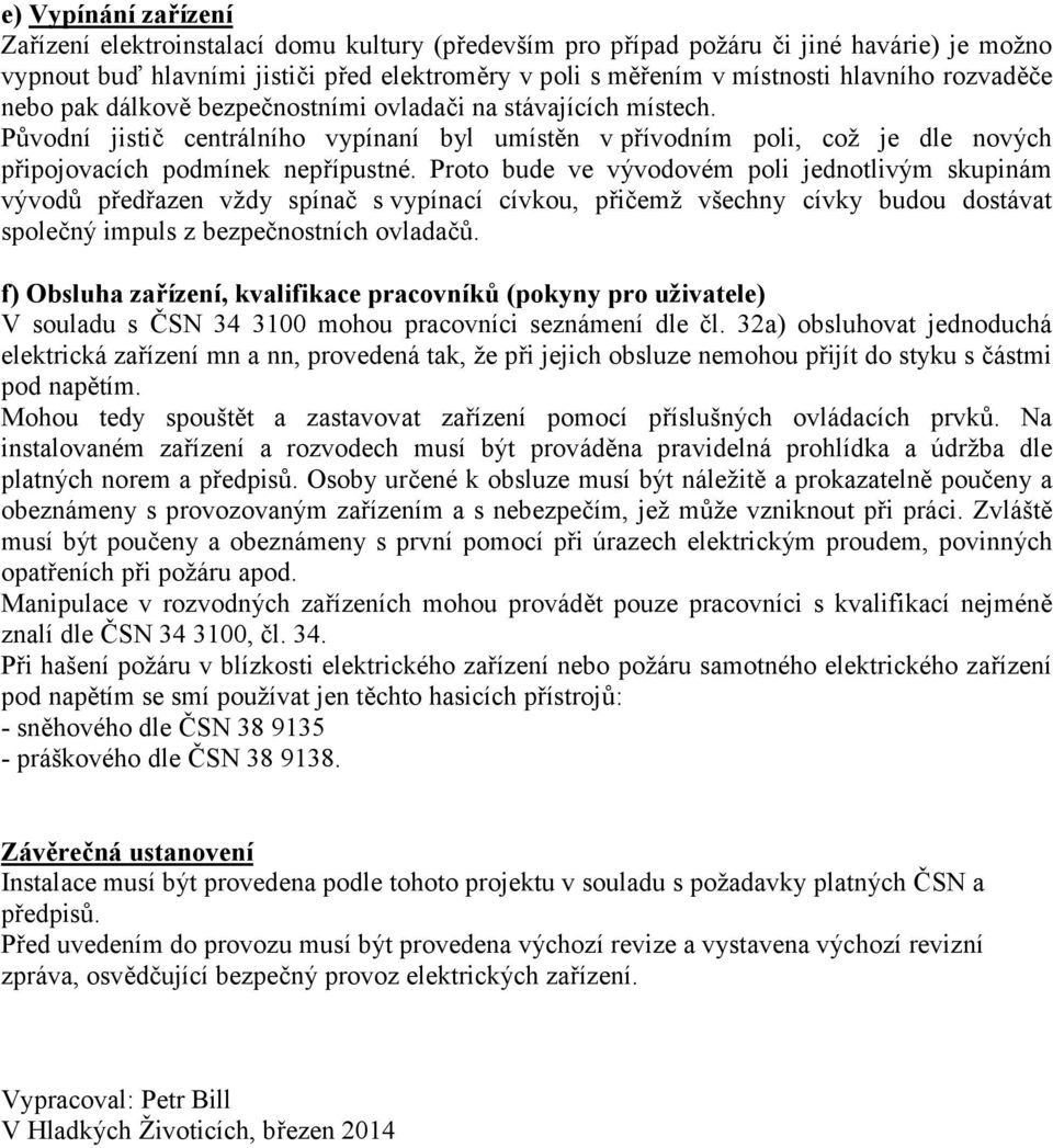 Proto bude ve vývodovém poli jednotlivým skupinám vývodů předřazen vždy spínač s vypínací cívkou, přičemž všechny cívky budou dostávat společný impuls z bezpečnostních ovladačů.