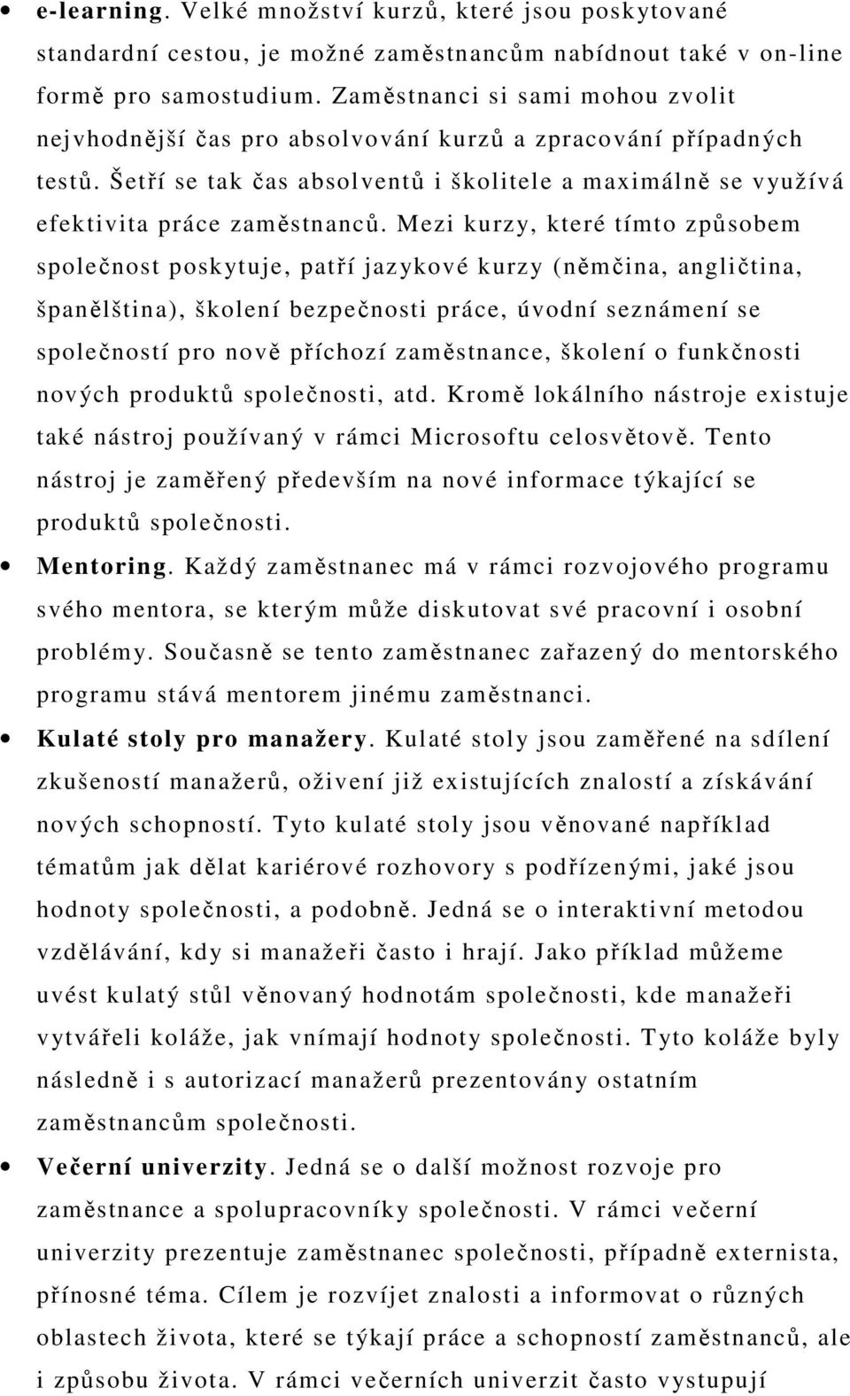 Mezi kurzy, které tímto způsobem společnost poskytuje, patří jazykové kurzy (němčina, angličtina, španělština), školení bezpečnosti práce, úvodní seznámení se společností pro nově příchozí