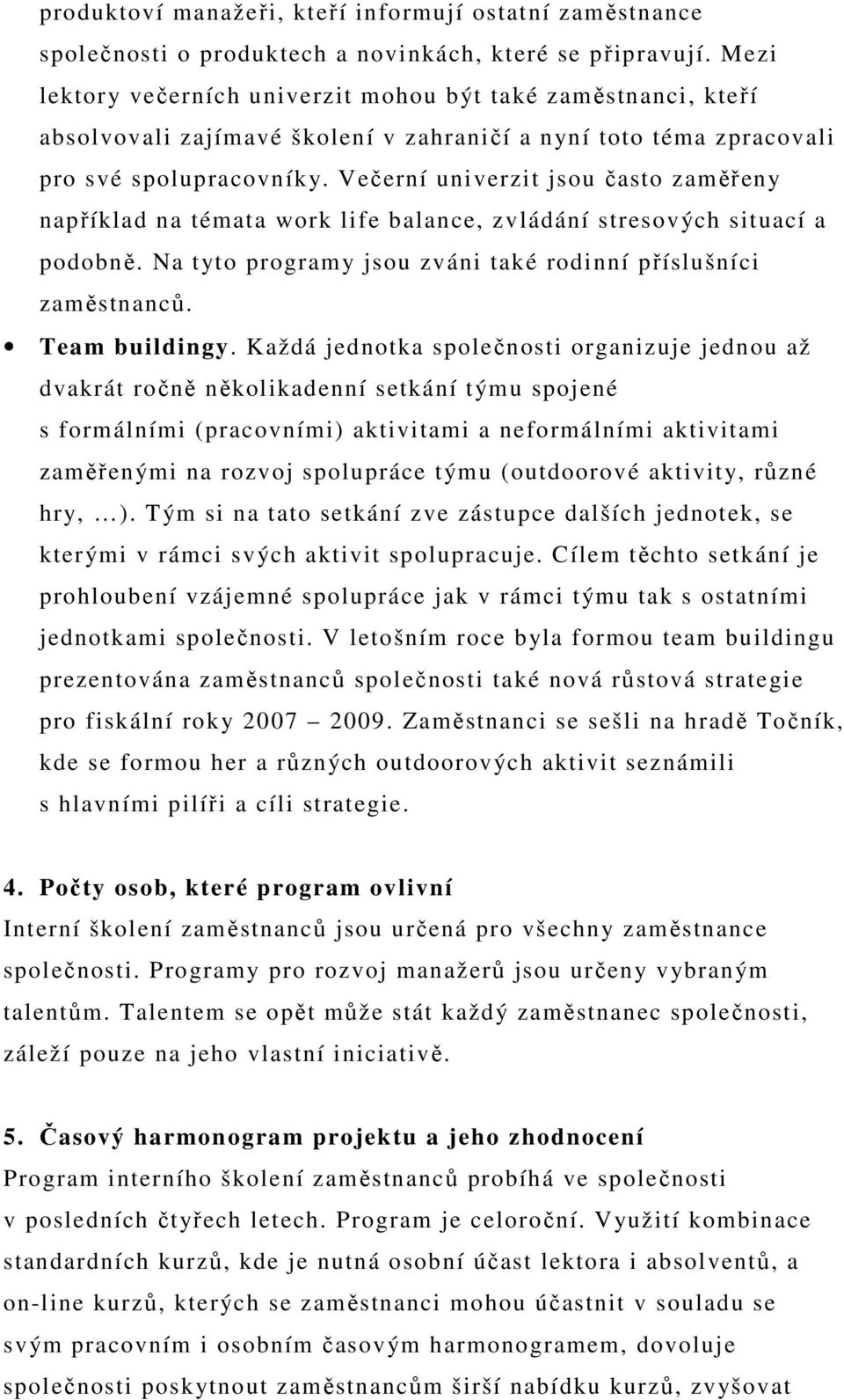 Večerní univerzit jsou často zaměřeny například na témata work life balance, zvládání stresových situací a podobně. Na tyto programy jsou zváni také rodinní příslušníci zaměstnanců. Team buildingy.