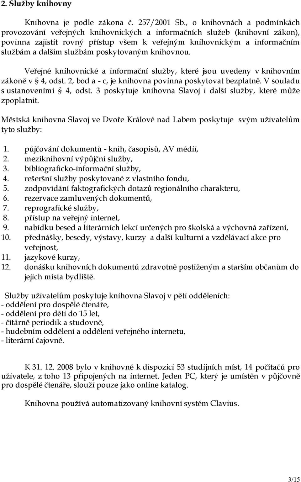 službám poskytovaným knihovnou. Veřejné knihovnické a informační služby, které jsou uvedeny v knihovním zákoně v 4, odst. 2, bod a - c, je knihovna povinna poskytovat bezplatně.