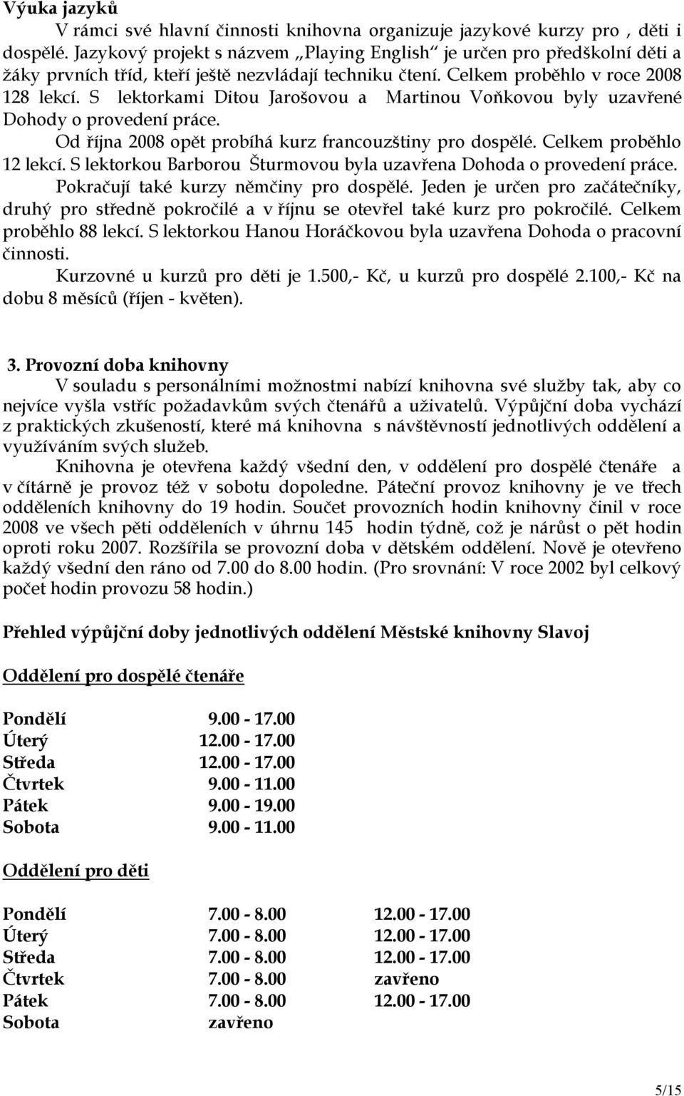 S lektorkami Ditou Jarošovou a Martinou Voňkovou byly uzavřené Dohody o provedení práce. Od října 2008 opět probíhá kurz francouzštiny pro dospělé. Celkem proběhlo 12 lekcí.