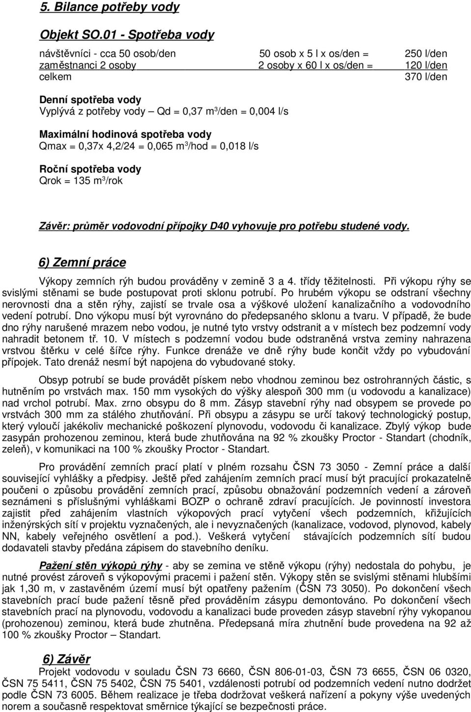 Qd = 0,37 m 3 /den = 0,004 l/s Maximální hodinová spotřeba vody Qmax = 0,37x 4,2/24 = 0,065 m 3 /hod = 0,018 l/s Roční spotřeba vody Qrok = 135 m 3 /rok Závěr: průměr vodovodní přípojky D40 vyhovuje