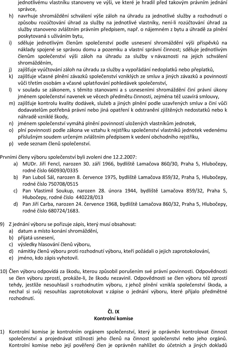 o nájemném z bytu a úhradě za plnění poskytovaná s užíváním bytu, i) sděluje jednotlivým členům společenství podle usnesení shromáždění výši příspěvků na náklady spojené se správou domu a pozemku a