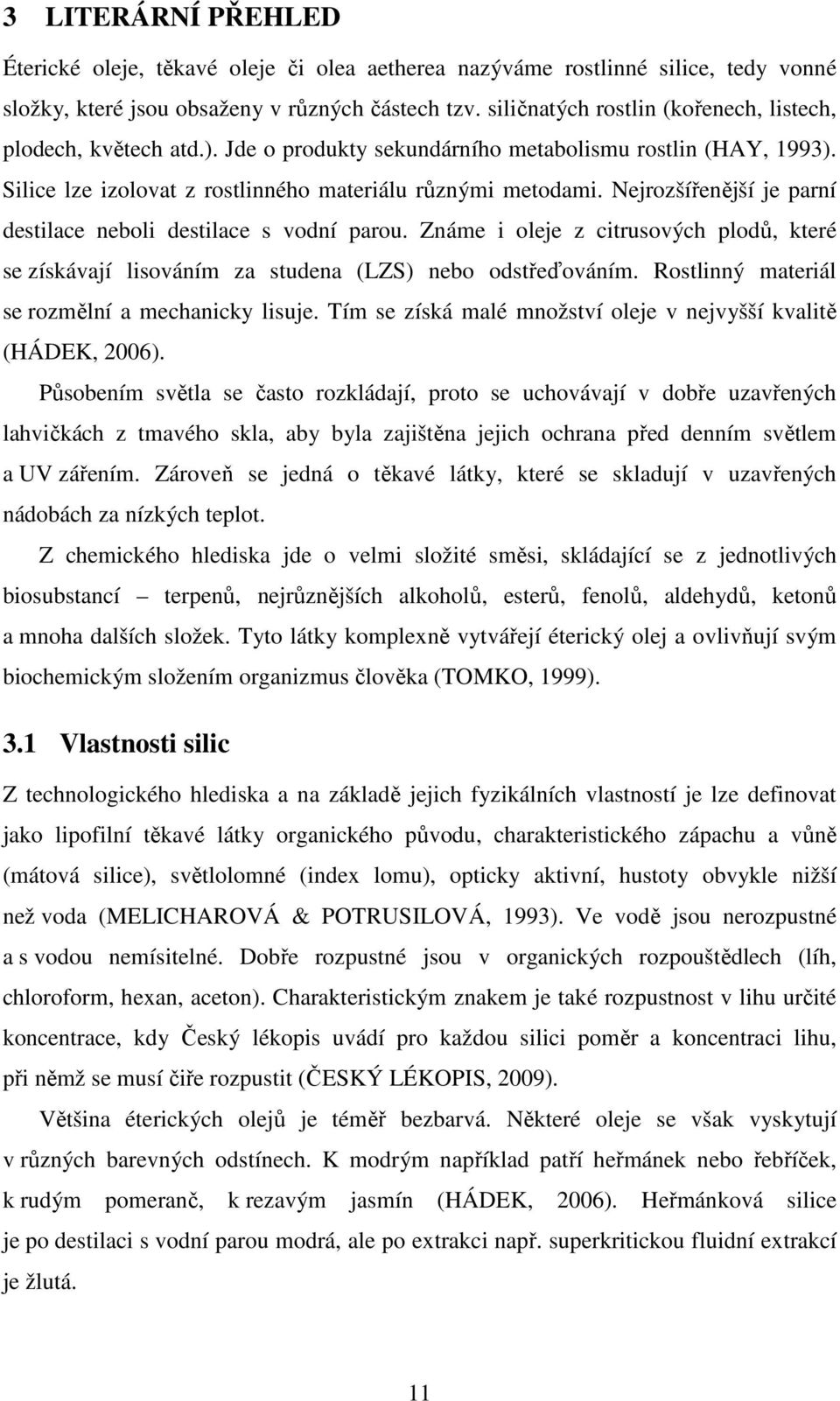 Nejrozšířenější je parní destilace neboli destilace s vodní parou. Známe i oleje z citrusových plodů, které se získávají lisováním za studena (LZS) nebo odstřeďováním.