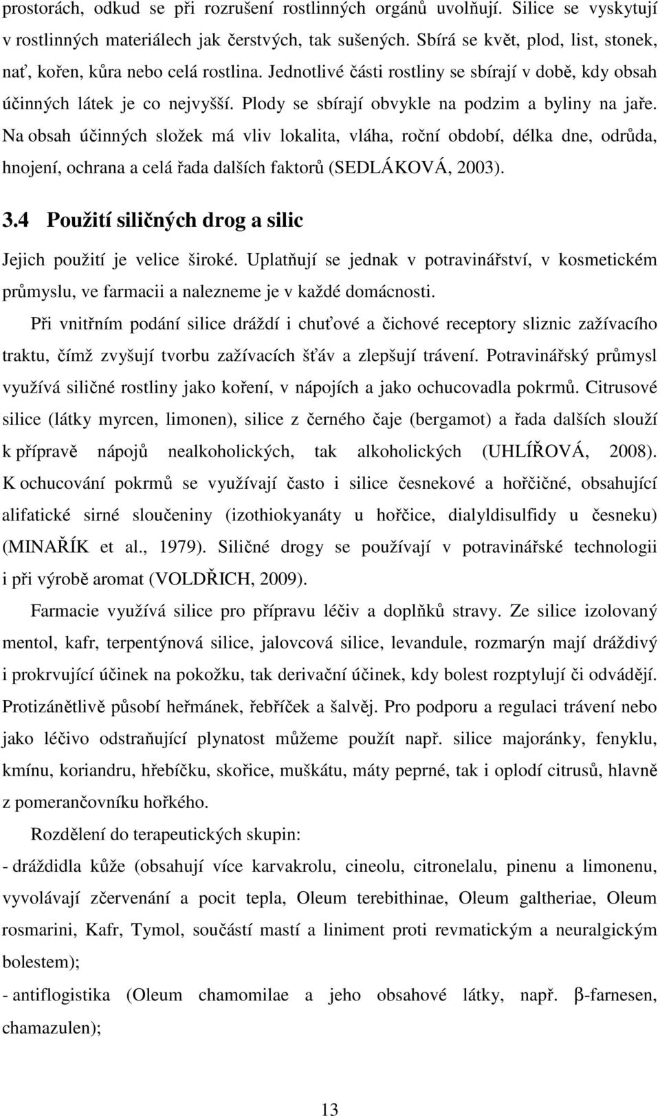 Plody se sbírají obvykle na podzim a byliny na jaře. Na obsah účinných složek má vliv lokalita, vláha, roční období, délka dne, odrůda, hnojení, ochrana a celá řada dalších faktorů (SEDLÁKOVÁ, 2003).