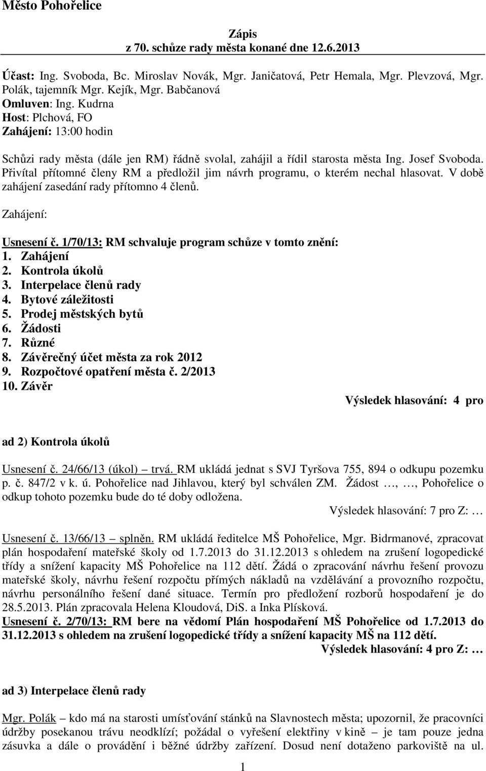 Přivítal přítomné členy RM a předložil jim návrh programu, o kterém nechal hlasovat. V době zahájení zasedání rady přítomno 4 členů. Zahájení: Usnesení č.