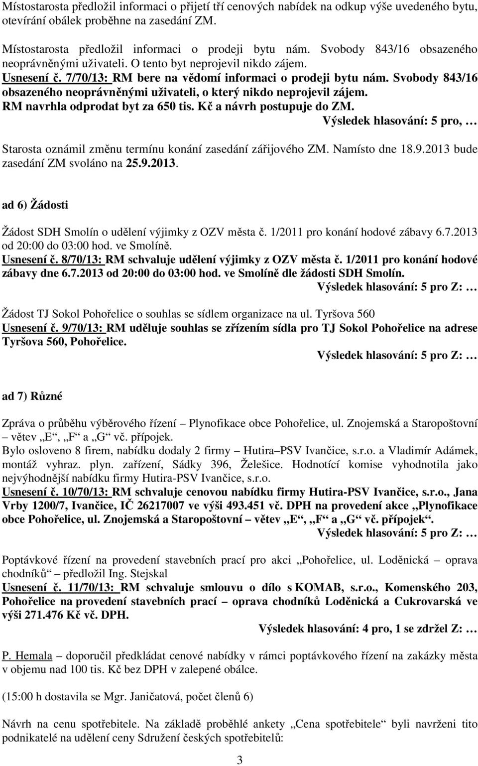 Svobody 843/16 obsazeného neoprávněnými uživateli, o který nikdo neprojevil zájem. RM navrhla odprodat byt za 650 tis. Kč a návrh postupuje do ZM.