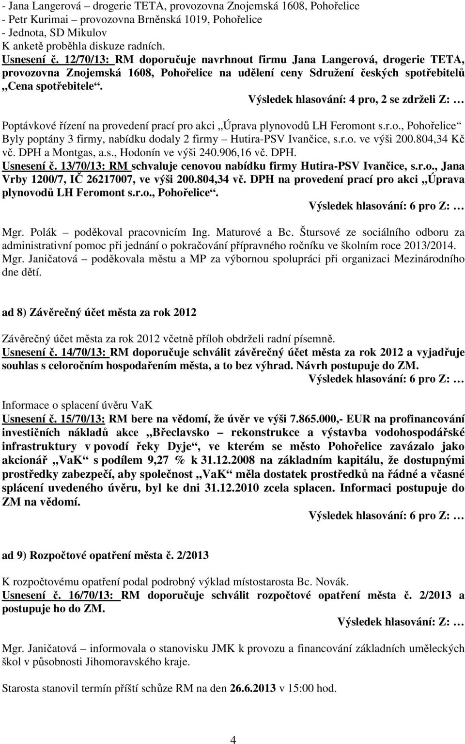 Výsledek hlasování: 4 pro, 2 se zdrželi Z: Poptávkové řízení na provedení prací pro akci Úprava plynovodů LH Feromont s.r.o., Pohořelice Byly poptány 3 firmy, nabídku dodaly 2 firmy Hutira-PSV Ivančice, s.