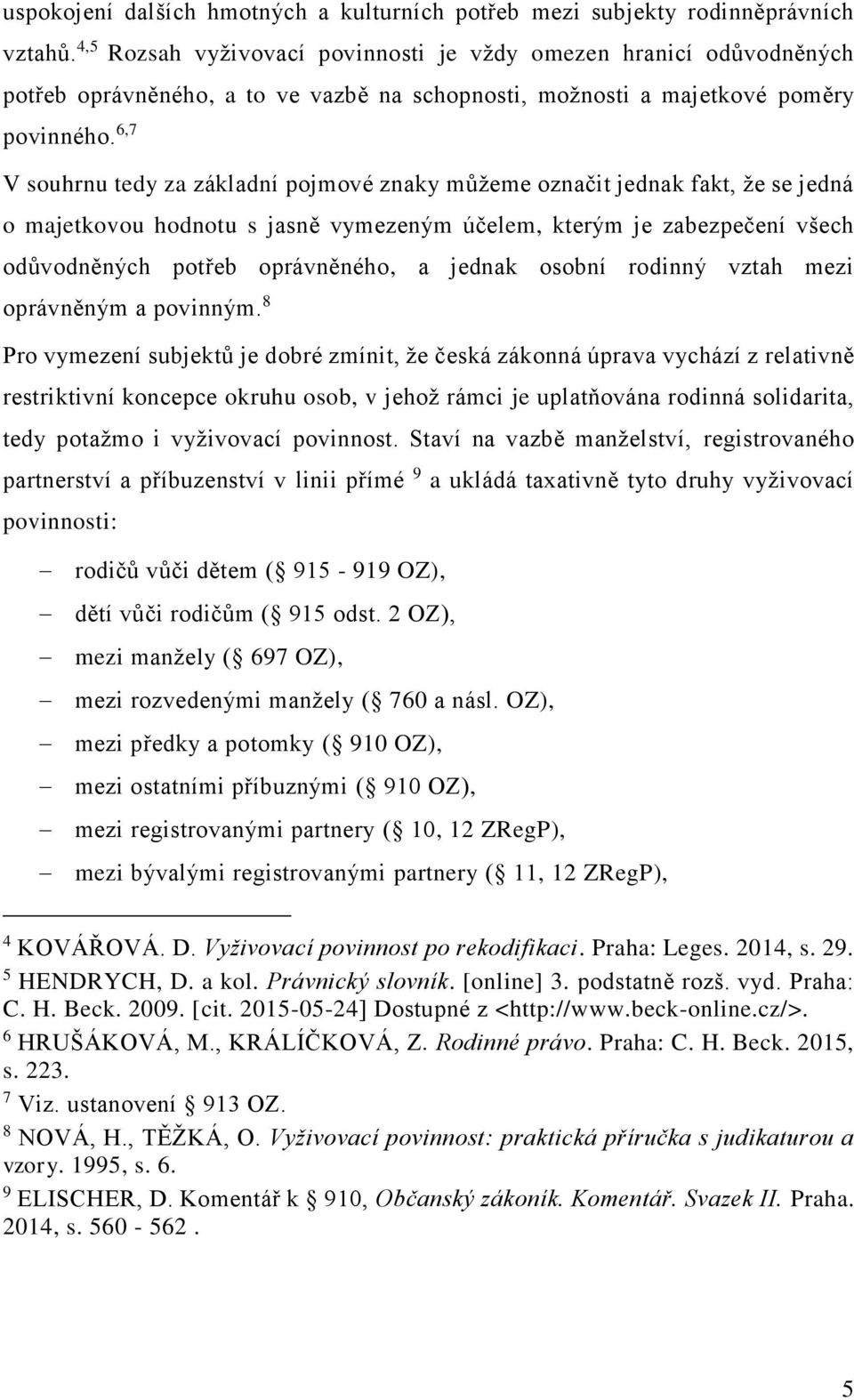 6,7 V souhrnu tedy za základní pojmové znaky můžeme označit jednak fakt, že se jedná o majetkovou hodnotu s jasně vymezeným účelem, kterým je zabezpečení všech odůvodněných potřeb oprávněného, a