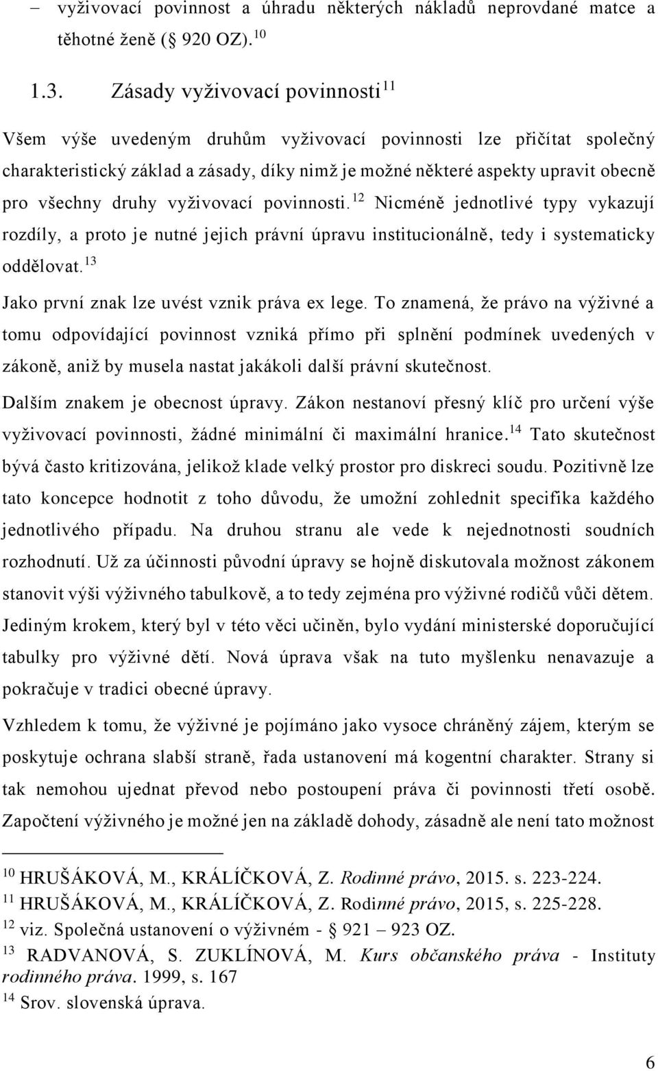 druhy vyživovací povinnosti. 12 Nicméně jednotlivé typy vykazují rozdíly, a proto je nutné jejich právní úpravu institucionálně, tedy i systematicky oddělovat.