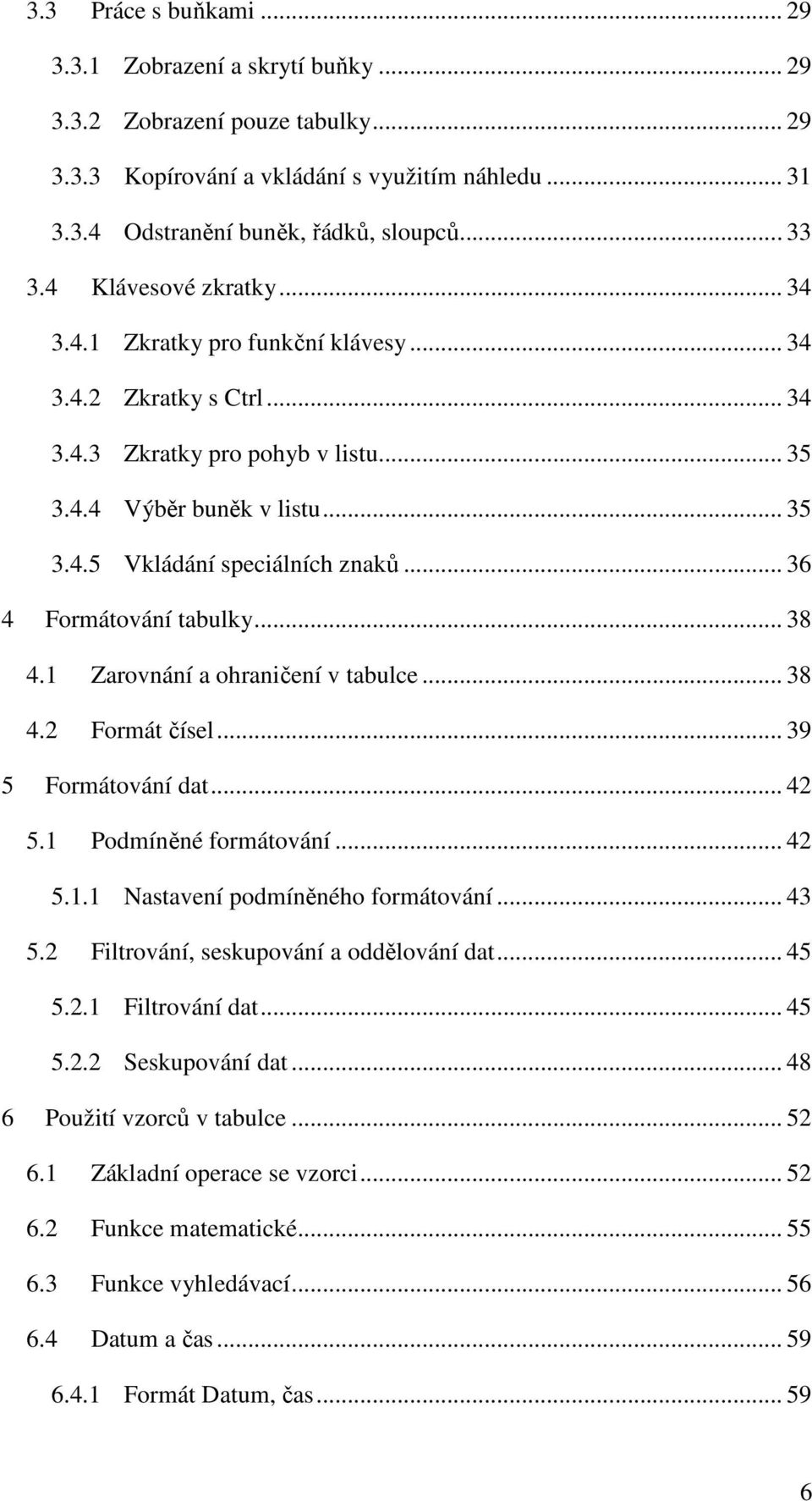 .. 36 4 Formátování tabulky... 38 4.1 Zarovnání a ohraničení v tabulce... 38 4.2 Formát čísel... 39 5 Formátování dat... 42 5.1 Podmíněné formátování... 42 5.1.1 Nastavení podmíněného formátování.