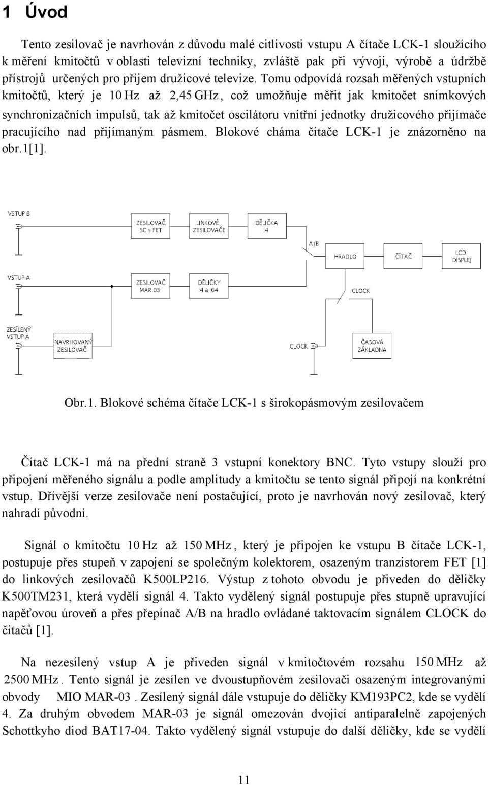 Tomu odpovídá rozsah měřených vstupních kmitočtů, který je 10 Hz až 2,45 GHz, což umožňuje měřit jak kmitočet snímkových synchronizačních impulsů, tak až kmitočet oscilátoru vnitřní jednotky