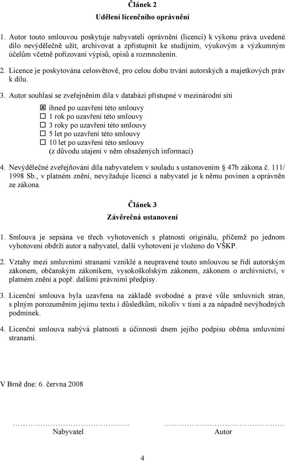výpisů, opisů a rozmnoženin. 2. Licence je poskytována celosvětově, pro celou dobu trvání autorských a majetkových práv k dílu. 3.