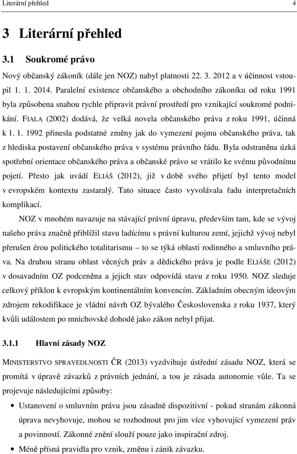 FIALA (2002) dodává, že velká novela občanského práva z roku 1991, účinná k 1. 1. 1992 přinesla podstatné změny jak do vymezení pojmu občanského práva, tak z hlediska postavení občanského práva v systému právního řádu.