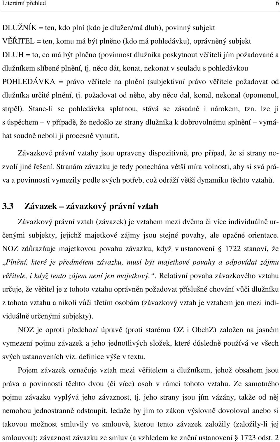 něco dát, konat, nekonat v souladu s pohledávkou POHLEDÁVKA = právo věřitele na plnění (subjektivní právo věřitele požadovat od dlužníka určité plnění, tj.