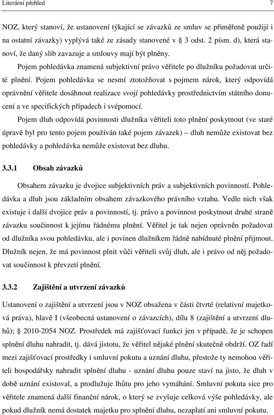 Pojem pohledávka se nesmí ztotožňovat s pojmem nárok, který odpovídá oprávnění věřitele dosáhnout realizace svojí pohledávky prostřednictvím státního donucení a ve specifických případech i svépomocí.