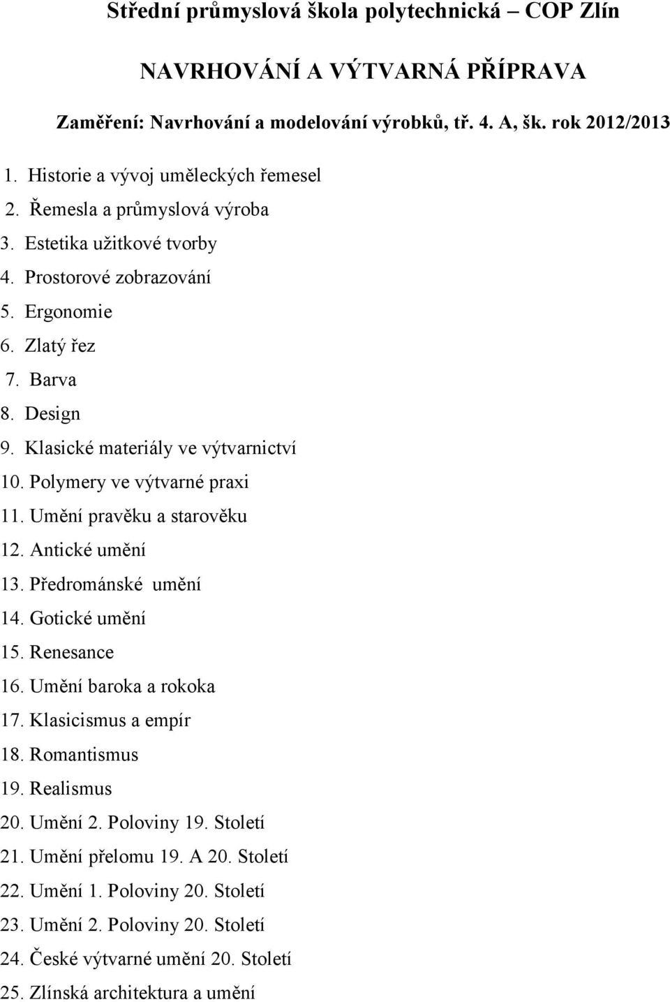 Umění pravěku a starověku 12. Antické umění 13. Předrománské umění 14. Gotické umění 15. Renesance 16. Umění baroka a rokoka 17. Klasicismus a empír 18. Romantismus 19. Realismus 20.