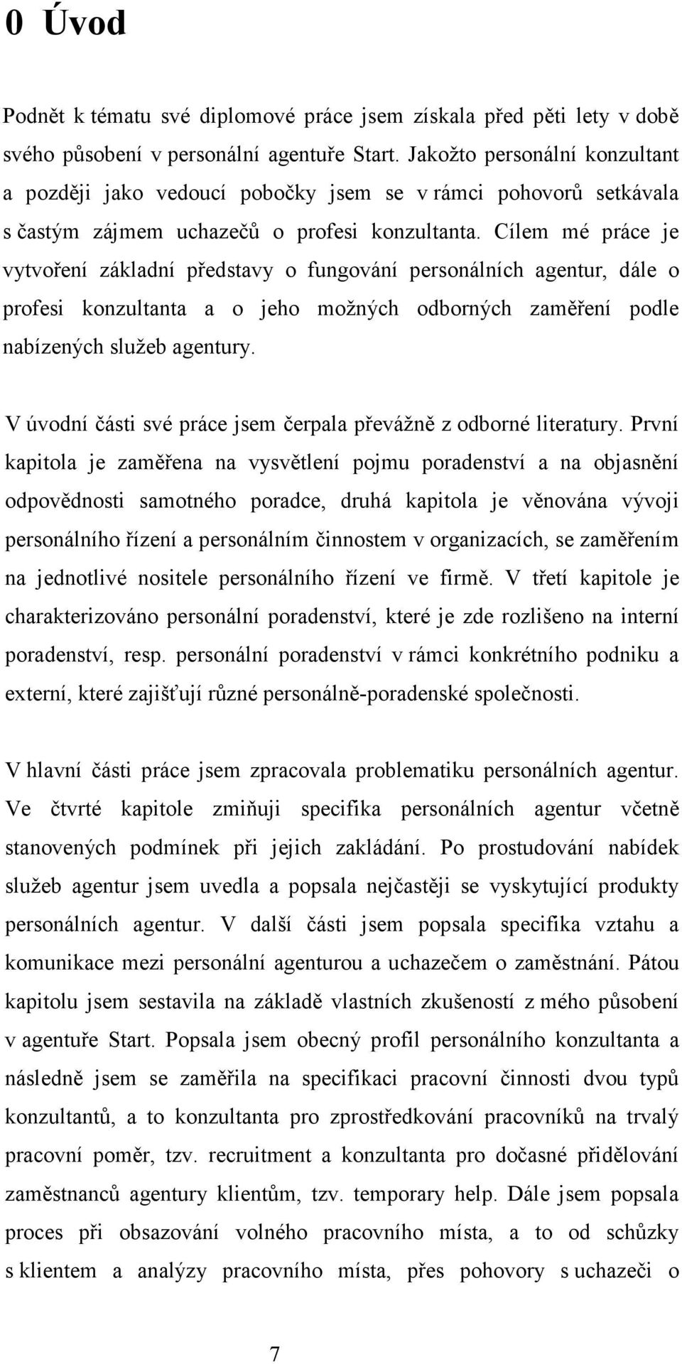 Cílem mé práce je vytvoření základní představy o fungování personálních agentur, dále o profesi konzultanta a o jeho možných odborných zaměření podle nabízených služeb agentury.