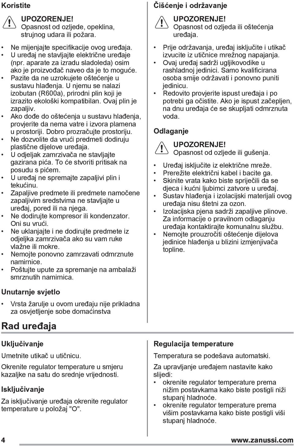 U njemu se nalazi izobutan (R600a), prirodni plin koji je izrazito ekološki kompatibilan. Ovaj plin je zapaljiv.