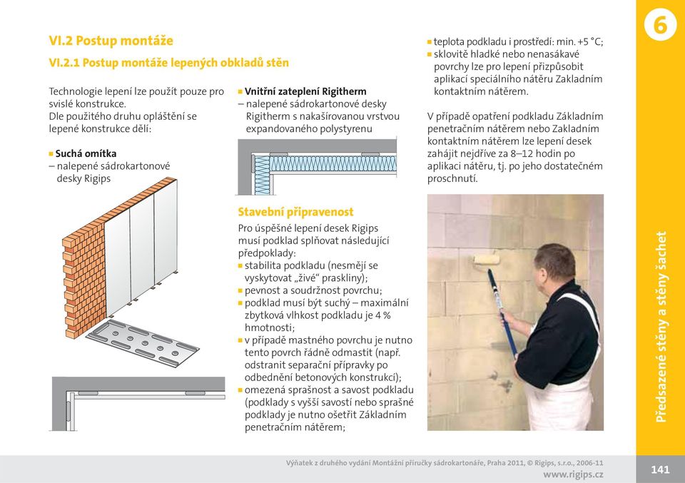 expandovaného polystyrenu teplota podkladu i prostředí: min. +5 C; sklovitě hladké nebo nenasákavé povrchy lze pro lepení přizpůsobit aplikací speciálního nátěru Zakladním kontaktním nátěrem.