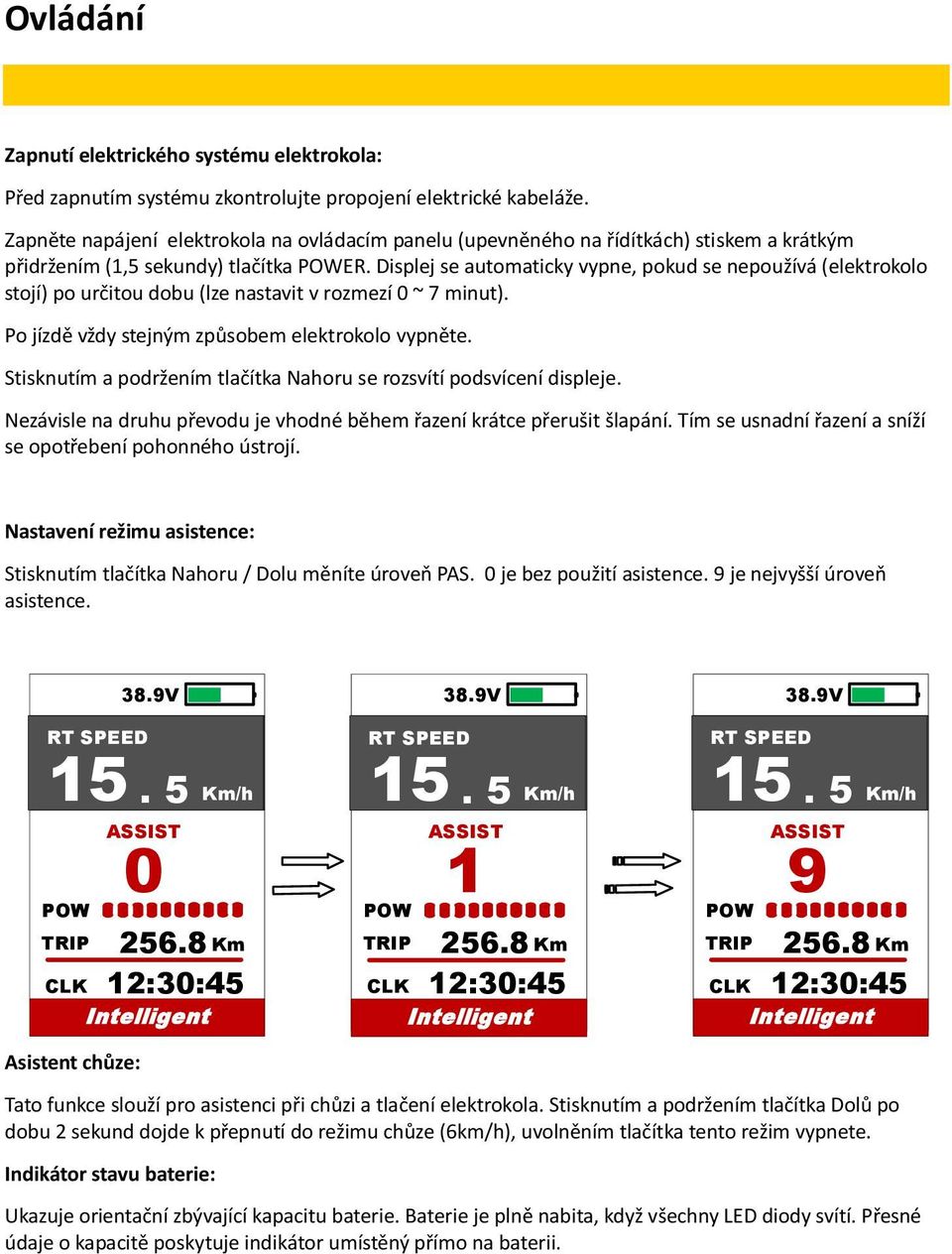 Displej se automaticky vypne, pokud se nepoužívá (elektrokolo stojí) po určitou dobu (lze nastavit v rozmezí 0 ~ 7 minut). Po jízdě vždy stejným způsobem elektrokolo vypněte.
