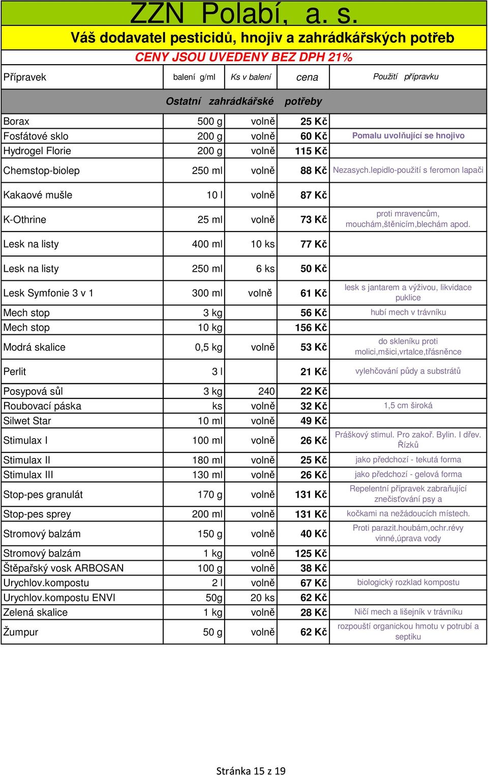Lesk na listy 400 ml 10 ks 77 Kč Lesk na listy 250 ml 6 ks 50 Kč Lesk Symfonie 3 v 1 300 ml volně 61 Kč Mech stop 3 kg 56 Kč Mech stop 10 kg 156 Kč Modrá skalice 0,5 kg volně 53 Kč Perlit 3 l 21 Kč
