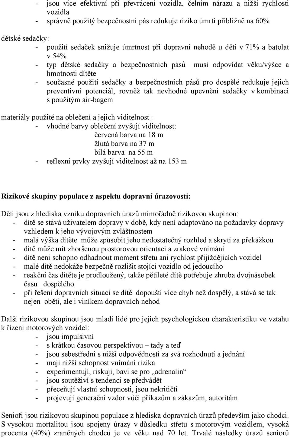 pásů pro dospělé redukuje jejich preventivní potenciál, rovněž tak nevhodné upevnění sedačky v kombinaci s použitým air-bagem materiály použité na oblečení a jejich viditelnost : - vhodné barvy