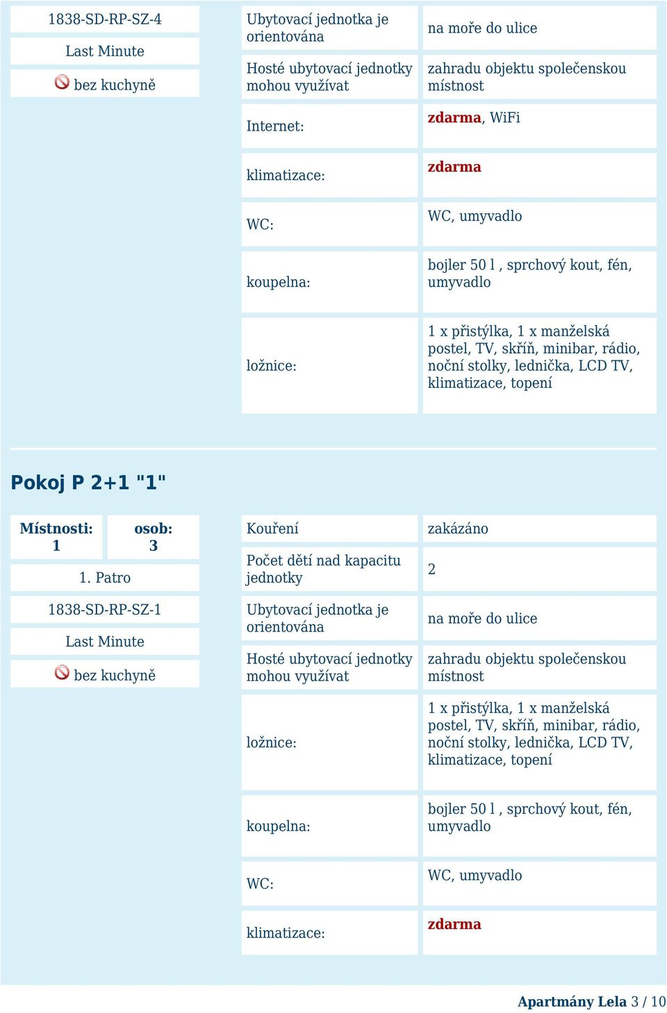 kapacitu jednotky 2 na moře do ulice Hosté ubytovací jednotky mohou využívat zahradu objektu společenskou místnost ložnice: x přistýlka, x manželská postel, TV, skříň,