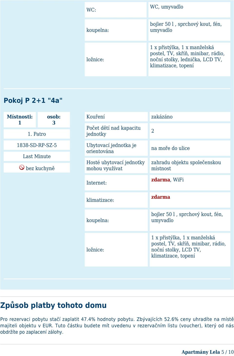 x manželská postel, TV, skříň, minibar, rádio, noční stolky, LCD TV, klimatizace, topení Pokoj P 2+ "4a" 88-SD-RP-SZ-5 bez kuchyně Způsob platby tohoto domu Pro rezervaci pobytu stačí zaplatit 47.