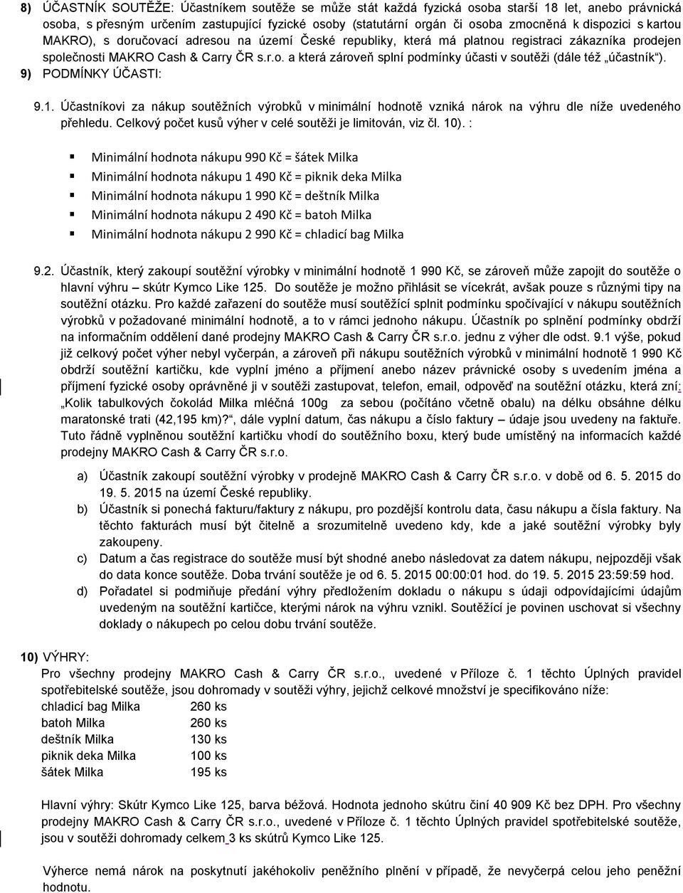 9) PODMÍNKY ÚČASTI: 9.1. Účastníkovi za nákup soutěžních výrobků v minimální hodnotě vzniká nárok na výhru dle níže uvedeného přehledu. Celkový počet kusů výher v celé soutěži je limitován, viz čl.