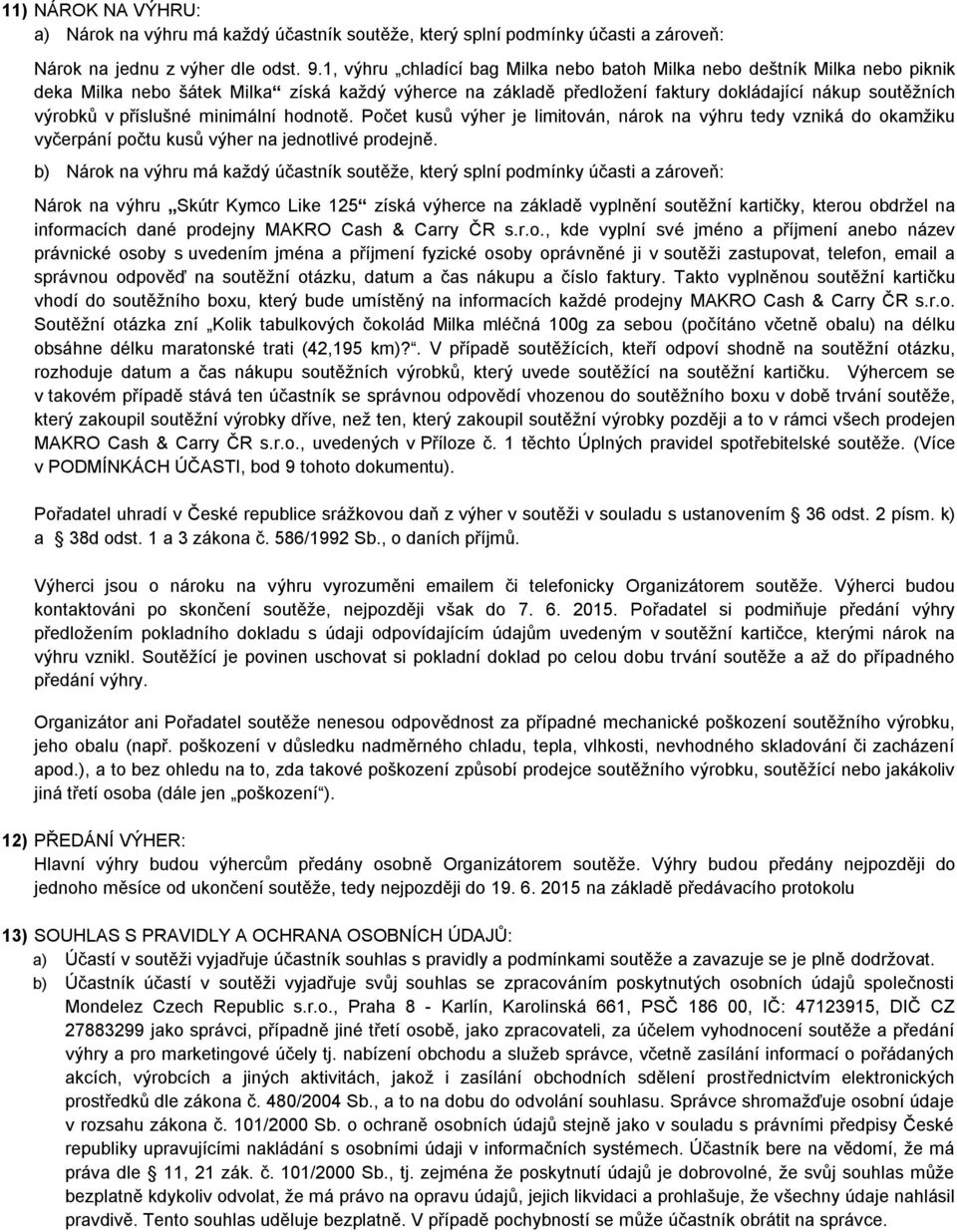 příslušné minimální hodnotě. Počet kusů výher je limitován, nárok na výhru tedy vzniká do okamžiku vyčerpání počtu kusů výher na jednotlivé prodejně.