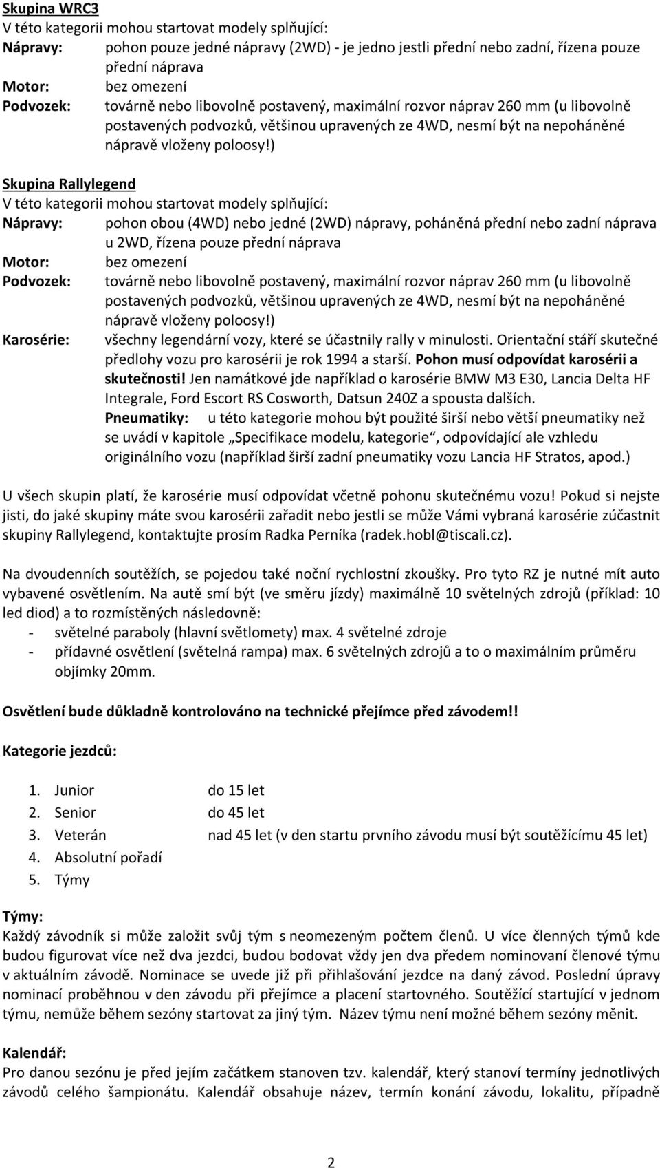 ) Skupina Rallylegend Nápravy: pohon obou (4WD) nebo jedné (2WD) nápravy, poháněná přední nebo zadní náprava u 2WD, řízena pouze přední náprava Podvozek: továrně nebo libovolně postavený, maximální