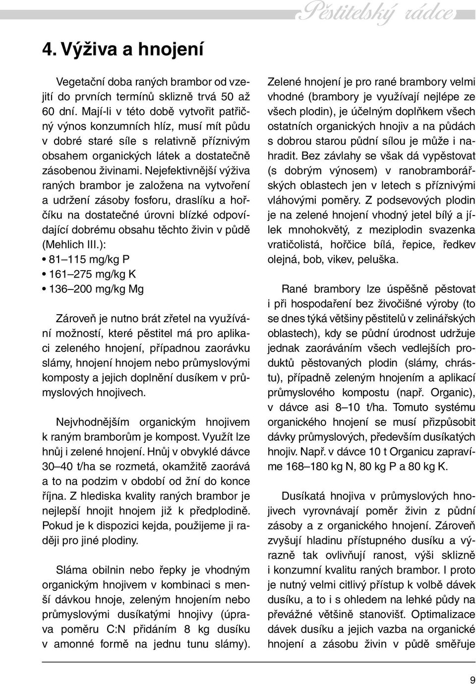 Nejefektivnější výživa raných brambor je založena na vytvoření a udržení zásoby fosforu, draslíku a hořčíku na dostatečné úrovni blízké odpovídající dobrému obsahu těchto živin v půdě (Mehlich III.