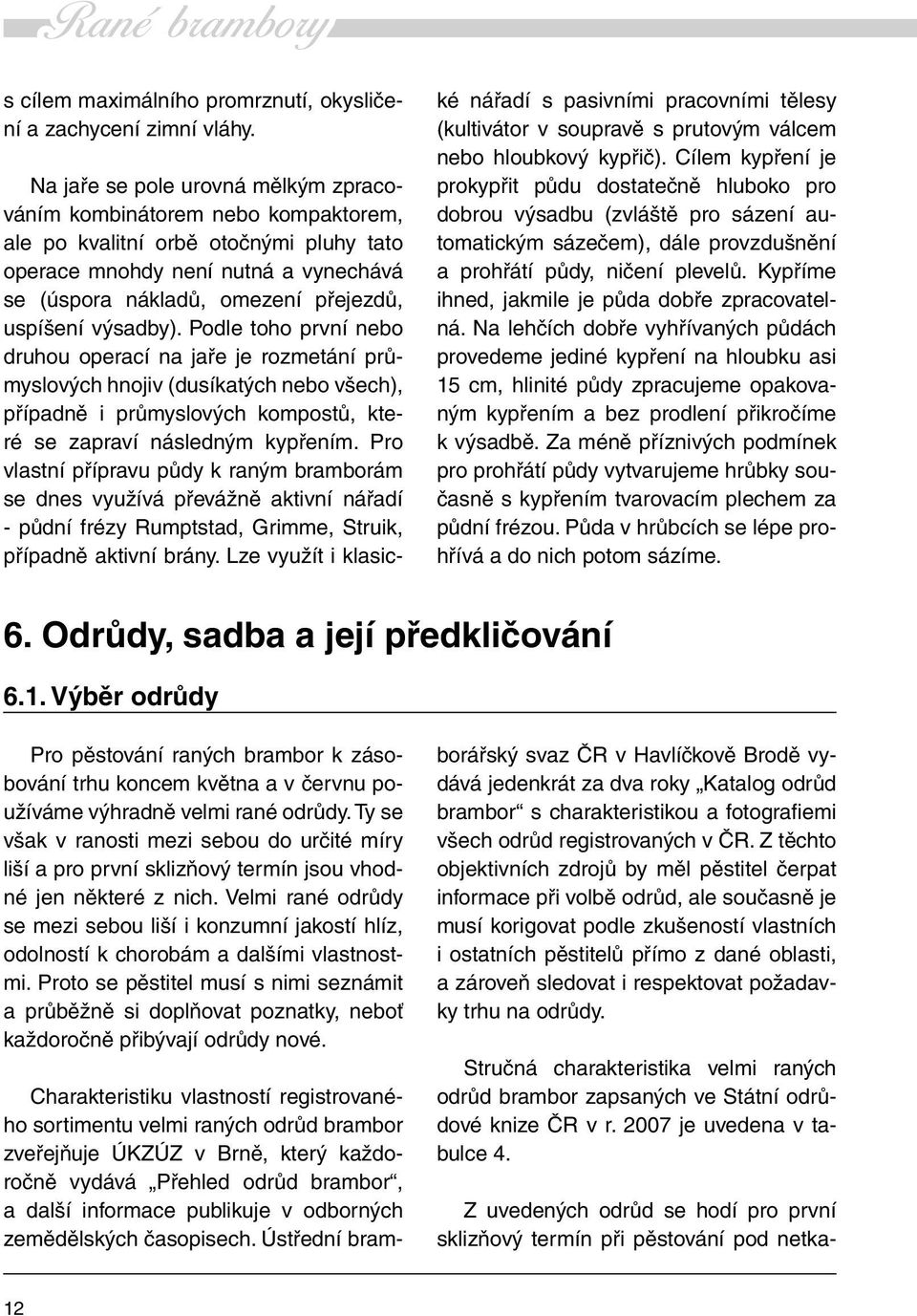 výsadby). Podle toho první nebo druhou operací na jaře je rozmetání průmyslových hnojiv (dusíkatých nebo všech), případně i průmyslových kompostů, které se zapraví následným kypřením.