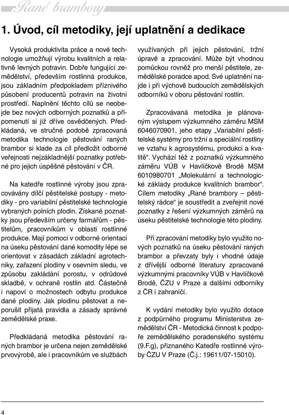 Naplnění těchto cílů se neobejde bez nových odborných poznatků a připomenutí si již dříve osvědčených.