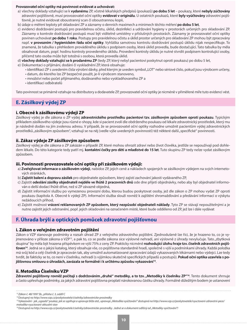 U ostatních poukazů, které byly vyúčtovány zdravotní pojišťovně, je nutné evidovat oboustranný scan či oboustrannou kopii, b) údaje o měření teploty při skladování ZP a záznamy o denních maximech a