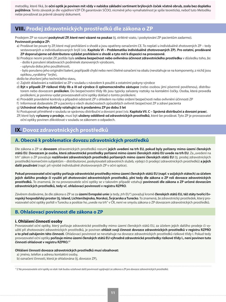 Prodej zdravotnických prostředků dle zákona o ZP Prodejem ZP se rozumí poskytnutí ZP, které není vázané na poukaz (tj. striktně vzato, i poskytování ZP pacientům zadarmo).