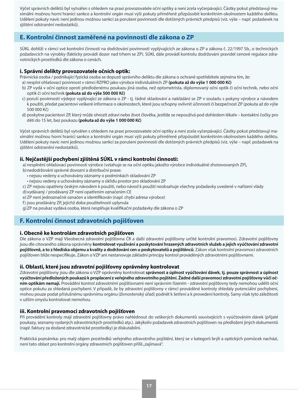 Udělení pokuty navíc není jedinou možnou sankcí za porušení povinností dle dotčených právních předpisů (viz. výše např. požadavek na zjištění odstranění nedostatků). E.